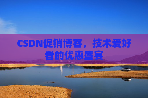 CSDN促销博客，技术爱好者的优惠盛宴